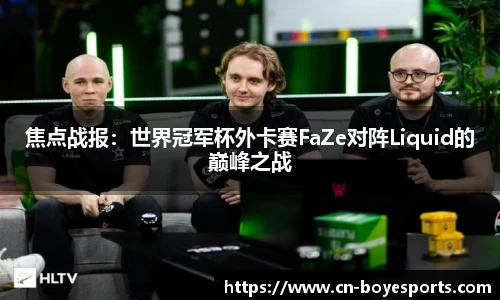 焦点战报：世界冠军杯外卡赛FaZe对阵Liquid的巅峰之战