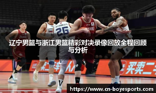 辽宁男篮与浙江男篮精彩对决录像回放全程回顾与分析